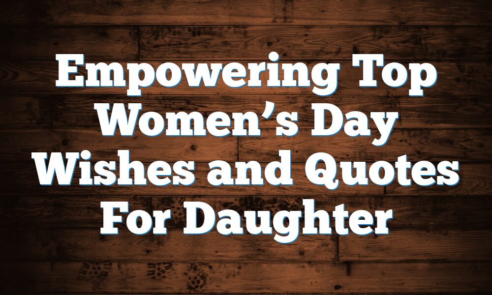 Empowering Top Women’s Day Wishes and Quotes For Daughter