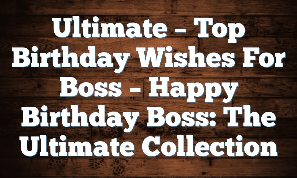 Ultimate – Top Birthday Wishes For Boss – Happy Birthday Boss: The Ultimate Collection