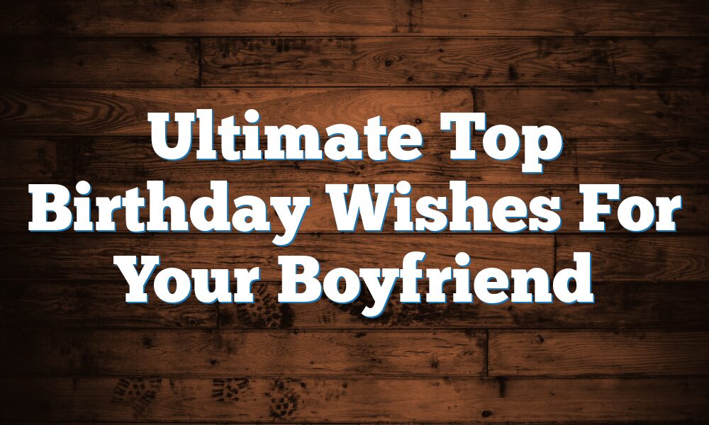 Ultimate Top Birthday Wishes For Your Boyfriend